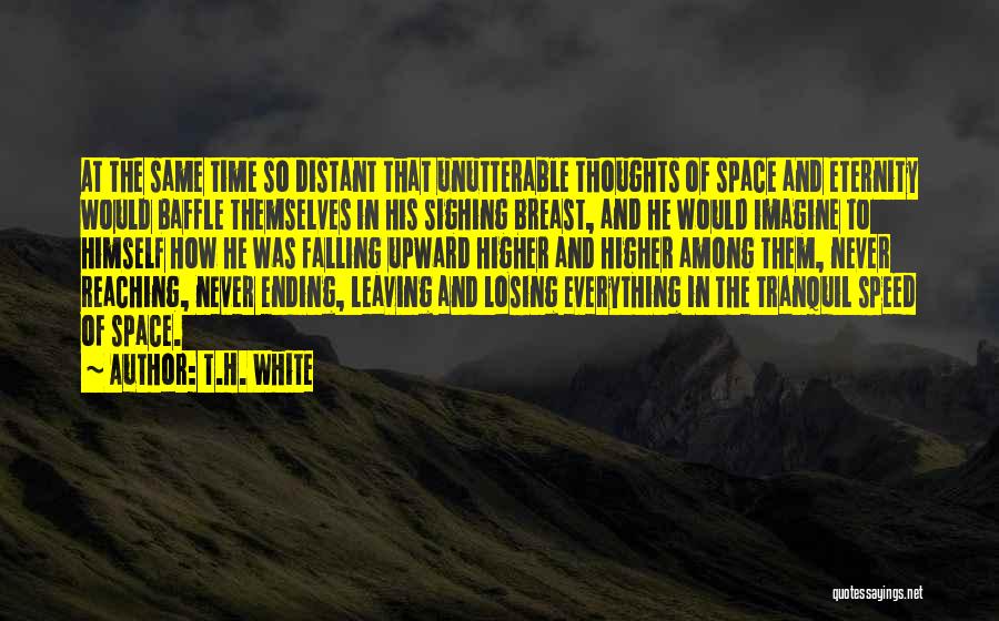 T.H. White Quotes: At The Same Time So Distant That Unutterable Thoughts Of Space And Eternity Would Baffle Themselves In His Sighing Breast,