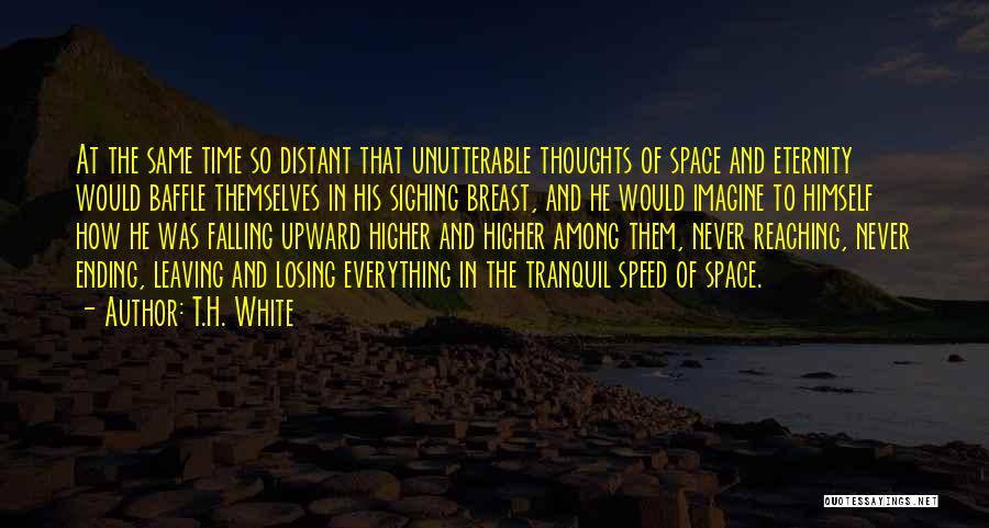 T.H. White Quotes: At The Same Time So Distant That Unutterable Thoughts Of Space And Eternity Would Baffle Themselves In His Sighing Breast,