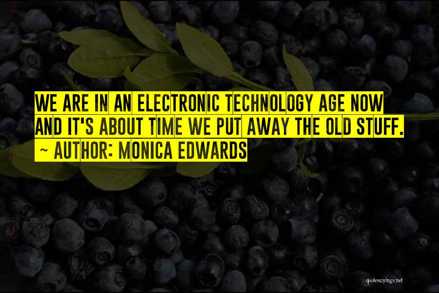 Monica Edwards Quotes: We Are In An Electronic Technology Age Now And It's About Time We Put Away The Old Stuff.