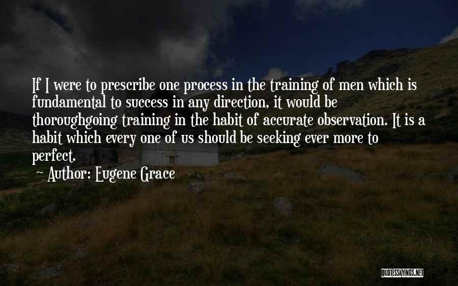 Eugene Grace Quotes: If I Were To Prescribe One Process In The Training Of Men Which Is Fundamental To Success In Any Direction,