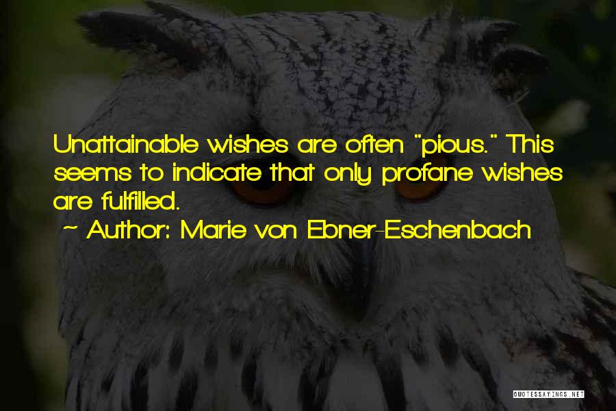 Marie Von Ebner-Eschenbach Quotes: Unattainable Wishes Are Often Pious. This Seems To Indicate That Only Profane Wishes Are Fulfilled.