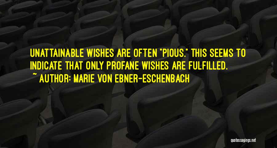 Marie Von Ebner-Eschenbach Quotes: Unattainable Wishes Are Often Pious. This Seems To Indicate That Only Profane Wishes Are Fulfilled.