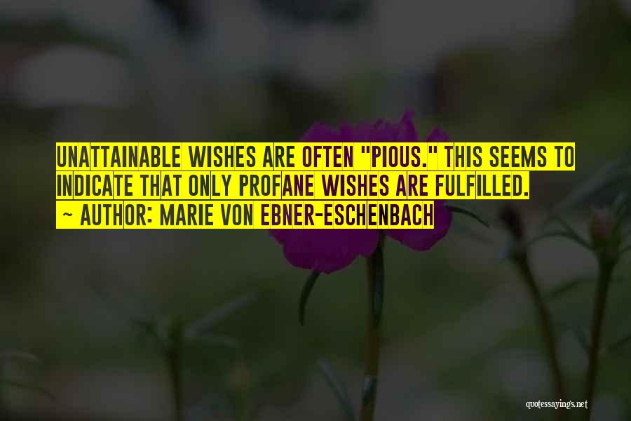 Marie Von Ebner-Eschenbach Quotes: Unattainable Wishes Are Often Pious. This Seems To Indicate That Only Profane Wishes Are Fulfilled.