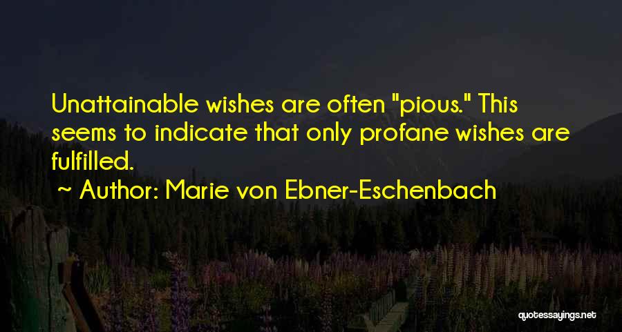 Marie Von Ebner-Eschenbach Quotes: Unattainable Wishes Are Often Pious. This Seems To Indicate That Only Profane Wishes Are Fulfilled.