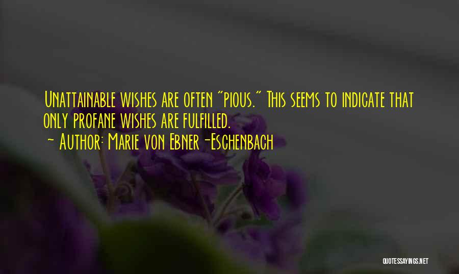 Marie Von Ebner-Eschenbach Quotes: Unattainable Wishes Are Often Pious. This Seems To Indicate That Only Profane Wishes Are Fulfilled.