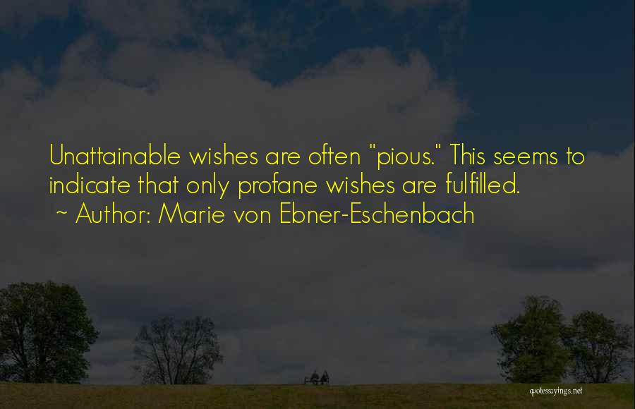 Marie Von Ebner-Eschenbach Quotes: Unattainable Wishes Are Often Pious. This Seems To Indicate That Only Profane Wishes Are Fulfilled.