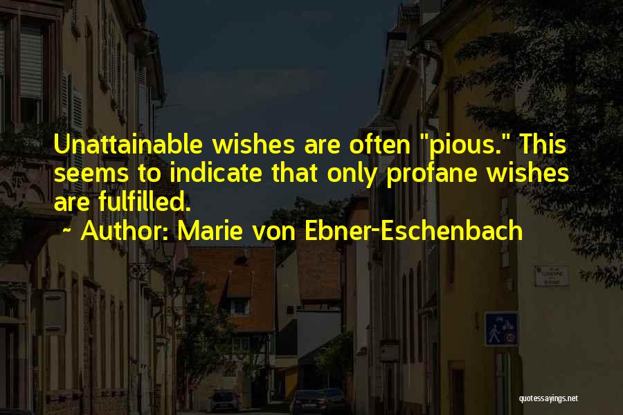 Marie Von Ebner-Eschenbach Quotes: Unattainable Wishes Are Often Pious. This Seems To Indicate That Only Profane Wishes Are Fulfilled.