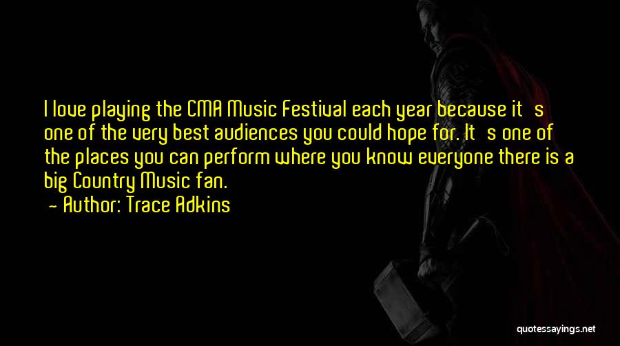 Trace Adkins Quotes: I Love Playing The Cma Music Festival Each Year Because It's One Of The Very Best Audiences You Could Hope