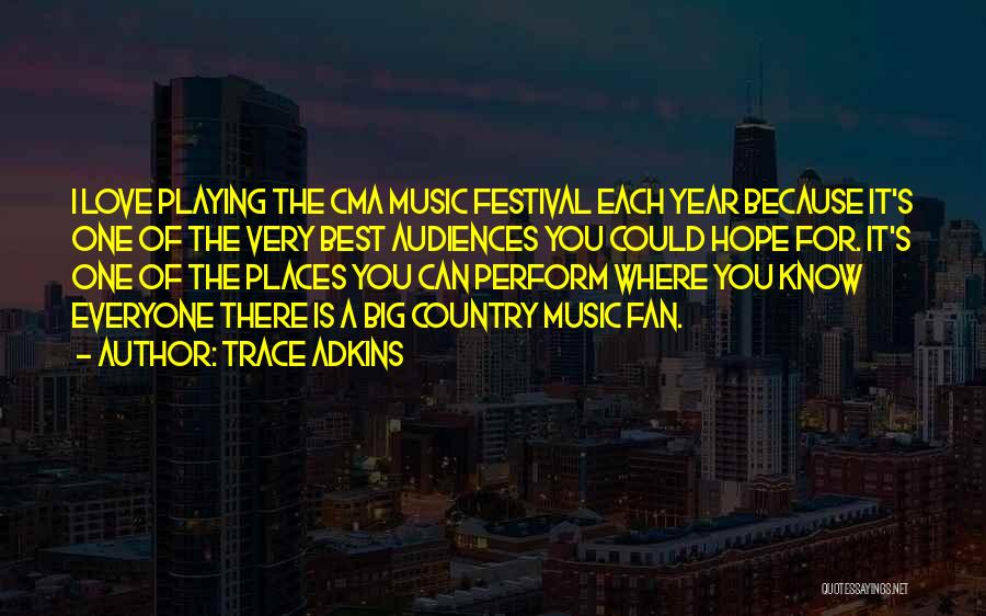 Trace Adkins Quotes: I Love Playing The Cma Music Festival Each Year Because It's One Of The Very Best Audiences You Could Hope
