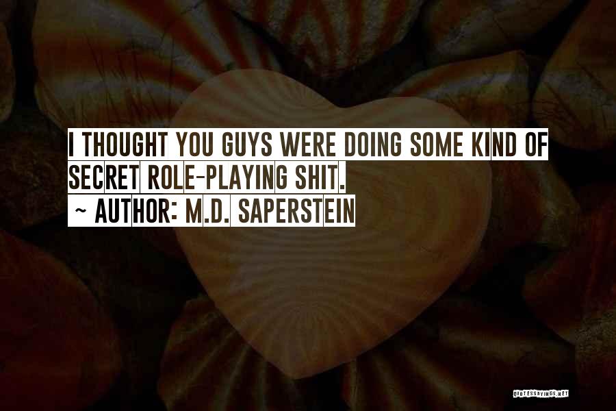 M.D. Saperstein Quotes: I Thought You Guys Were Doing Some Kind Of Secret Role-playing Shit.