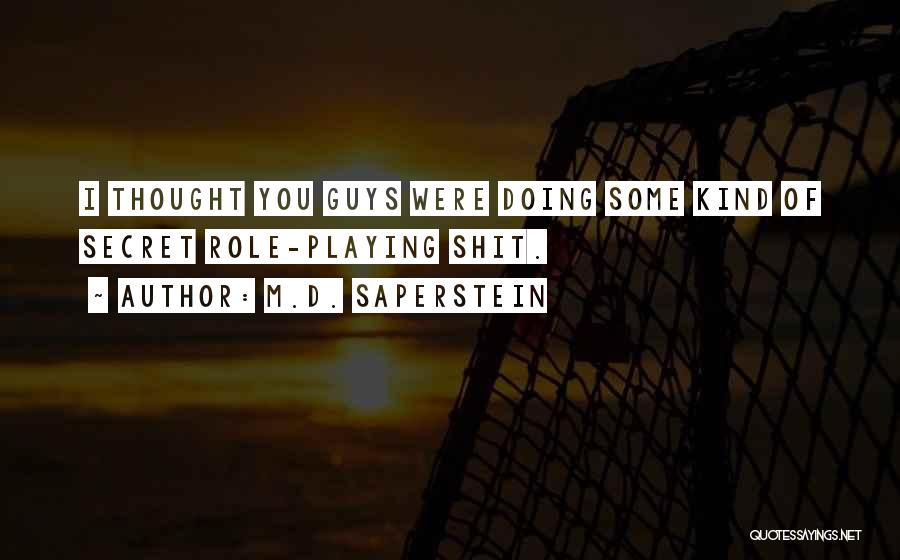 M.D. Saperstein Quotes: I Thought You Guys Were Doing Some Kind Of Secret Role-playing Shit.