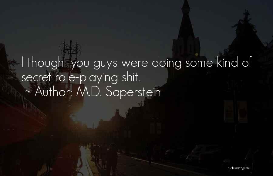 M.D. Saperstein Quotes: I Thought You Guys Were Doing Some Kind Of Secret Role-playing Shit.