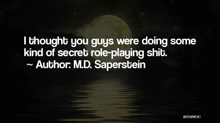 M.D. Saperstein Quotes: I Thought You Guys Were Doing Some Kind Of Secret Role-playing Shit.