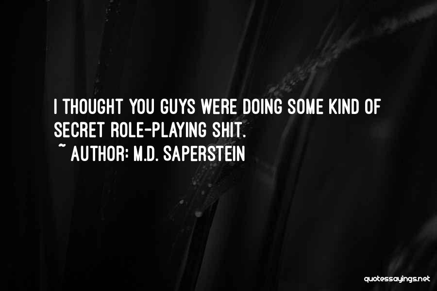 M.D. Saperstein Quotes: I Thought You Guys Were Doing Some Kind Of Secret Role-playing Shit.