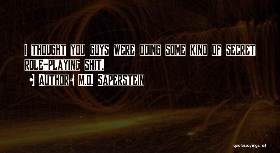 M.D. Saperstein Quotes: I Thought You Guys Were Doing Some Kind Of Secret Role-playing Shit.
