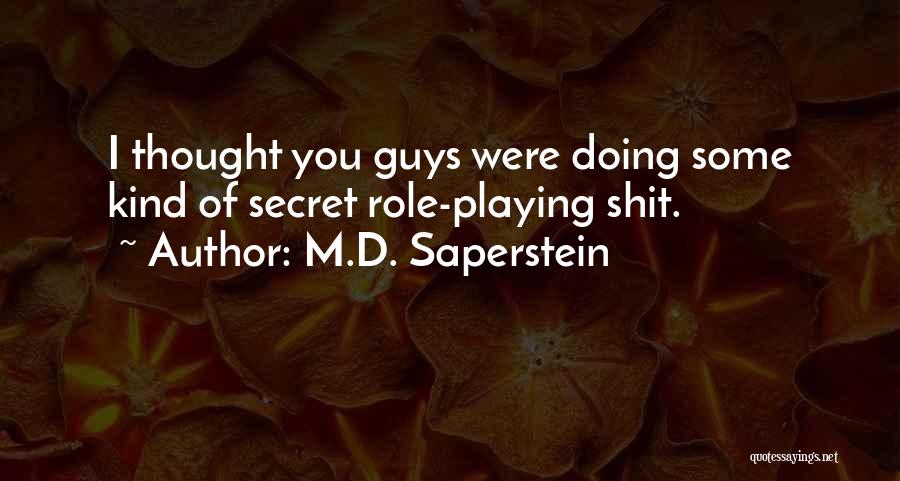 M.D. Saperstein Quotes: I Thought You Guys Were Doing Some Kind Of Secret Role-playing Shit.