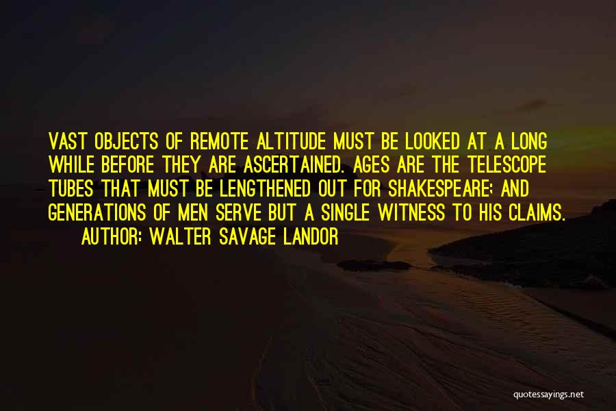 Walter Savage Landor Quotes: Vast Objects Of Remote Altitude Must Be Looked At A Long While Before They Are Ascertained. Ages Are The Telescope