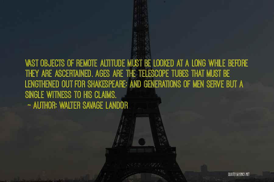 Walter Savage Landor Quotes: Vast Objects Of Remote Altitude Must Be Looked At A Long While Before They Are Ascertained. Ages Are The Telescope