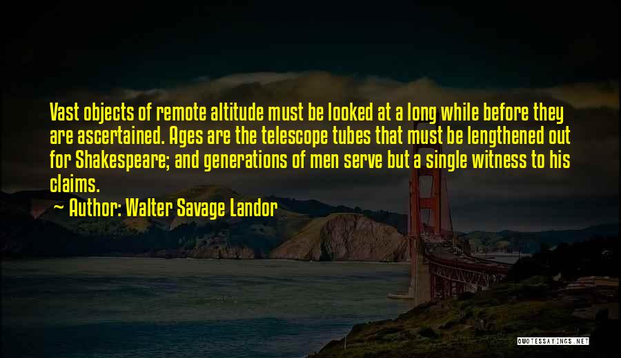 Walter Savage Landor Quotes: Vast Objects Of Remote Altitude Must Be Looked At A Long While Before They Are Ascertained. Ages Are The Telescope