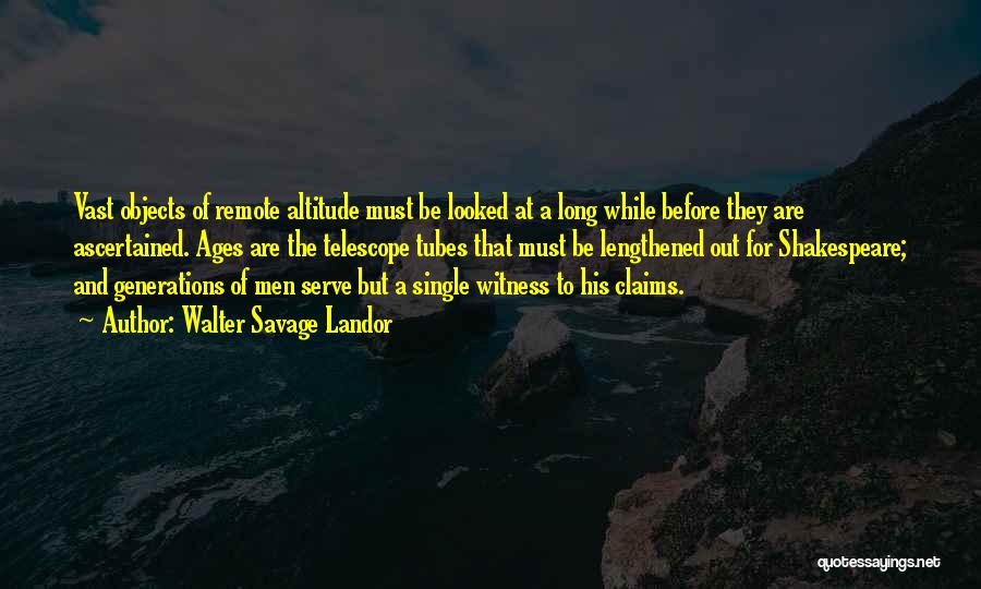 Walter Savage Landor Quotes: Vast Objects Of Remote Altitude Must Be Looked At A Long While Before They Are Ascertained. Ages Are The Telescope