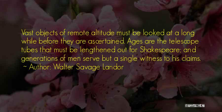 Walter Savage Landor Quotes: Vast Objects Of Remote Altitude Must Be Looked At A Long While Before They Are Ascertained. Ages Are The Telescope