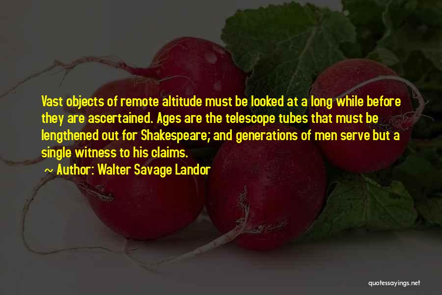 Walter Savage Landor Quotes: Vast Objects Of Remote Altitude Must Be Looked At A Long While Before They Are Ascertained. Ages Are The Telescope