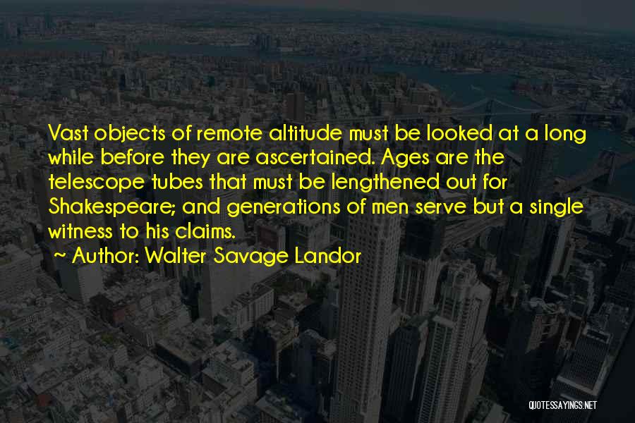 Walter Savage Landor Quotes: Vast Objects Of Remote Altitude Must Be Looked At A Long While Before They Are Ascertained. Ages Are The Telescope