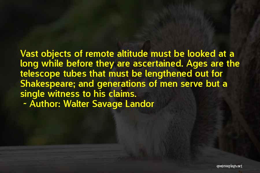 Walter Savage Landor Quotes: Vast Objects Of Remote Altitude Must Be Looked At A Long While Before They Are Ascertained. Ages Are The Telescope