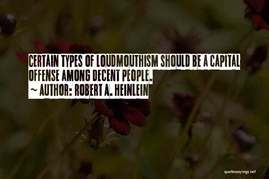 Robert A. Heinlein Quotes: Certain Types Of Loudmouthism Should Be A Capital Offense Among Decent People.