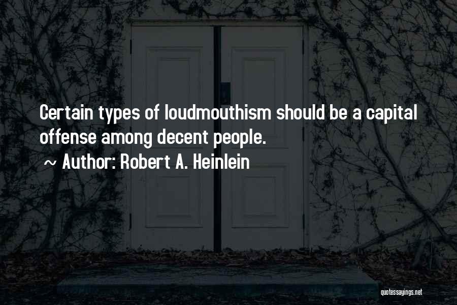 Robert A. Heinlein Quotes: Certain Types Of Loudmouthism Should Be A Capital Offense Among Decent People.