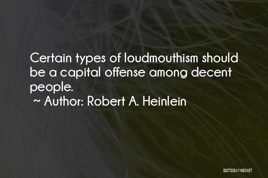 Robert A. Heinlein Quotes: Certain Types Of Loudmouthism Should Be A Capital Offense Among Decent People.