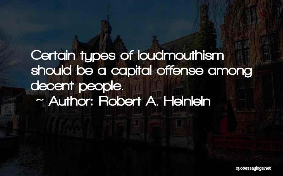Robert A. Heinlein Quotes: Certain Types Of Loudmouthism Should Be A Capital Offense Among Decent People.