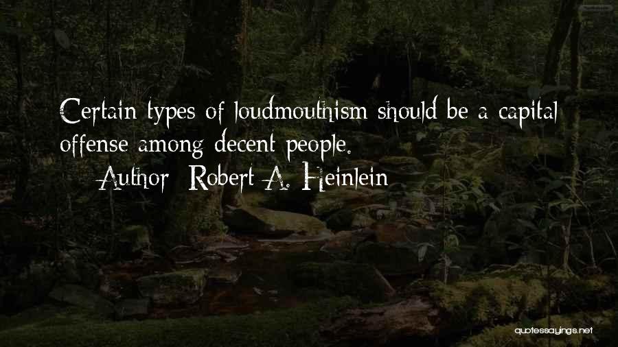 Robert A. Heinlein Quotes: Certain Types Of Loudmouthism Should Be A Capital Offense Among Decent People.