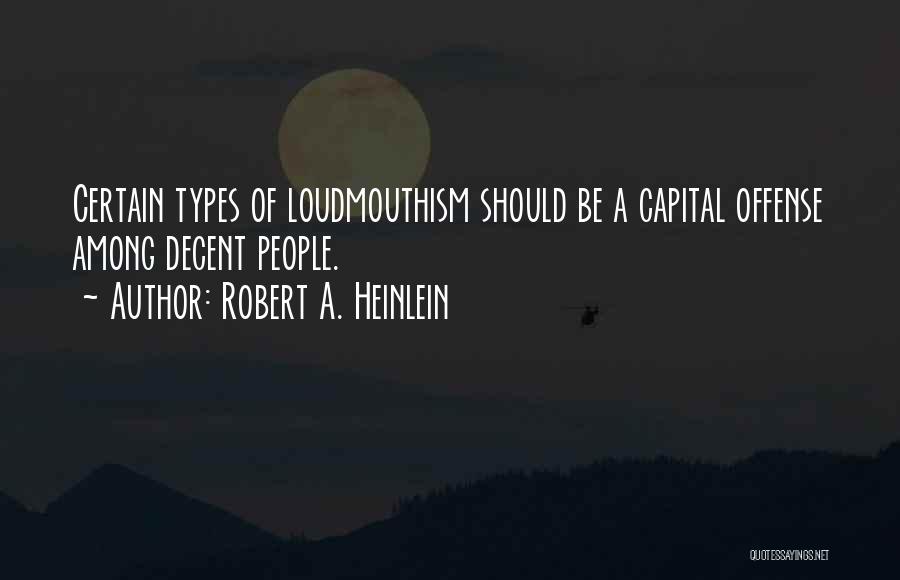 Robert A. Heinlein Quotes: Certain Types Of Loudmouthism Should Be A Capital Offense Among Decent People.