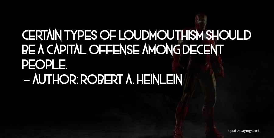 Robert A. Heinlein Quotes: Certain Types Of Loudmouthism Should Be A Capital Offense Among Decent People.
