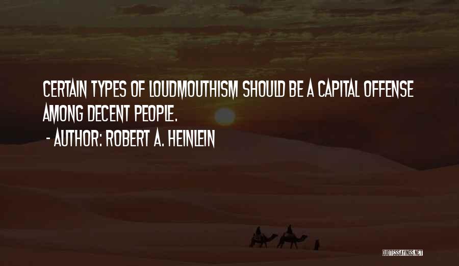 Robert A. Heinlein Quotes: Certain Types Of Loudmouthism Should Be A Capital Offense Among Decent People.