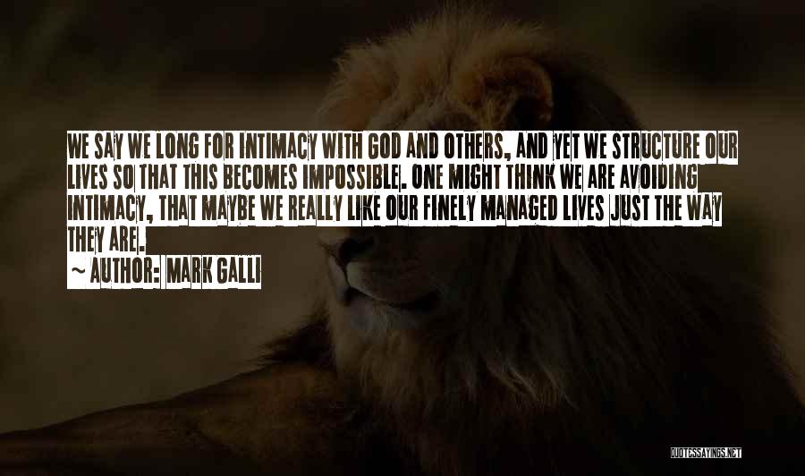 Mark Galli Quotes: We Say We Long For Intimacy With God And Others, And Yet We Structure Our Lives So That This Becomes