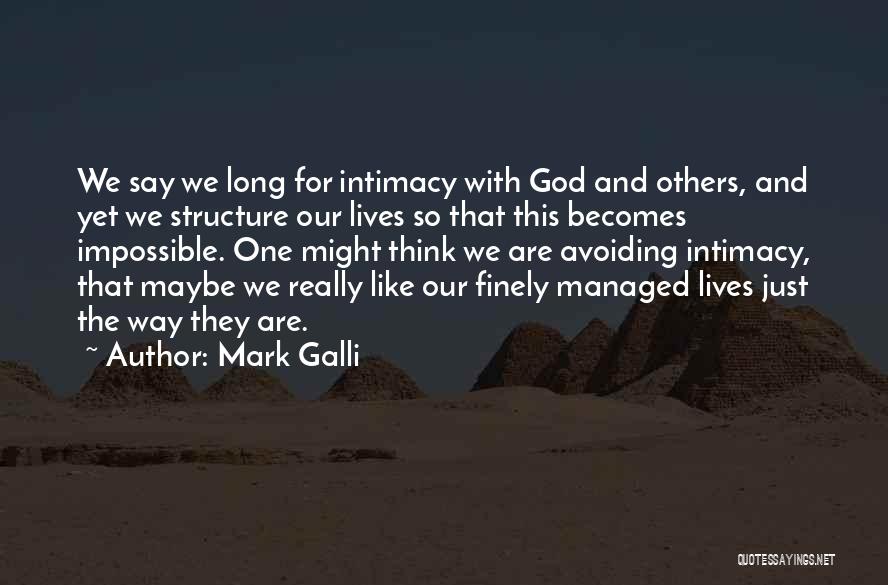 Mark Galli Quotes: We Say We Long For Intimacy With God And Others, And Yet We Structure Our Lives So That This Becomes