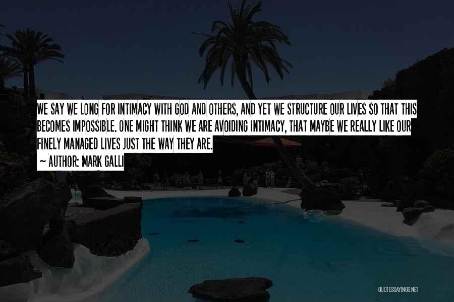 Mark Galli Quotes: We Say We Long For Intimacy With God And Others, And Yet We Structure Our Lives So That This Becomes