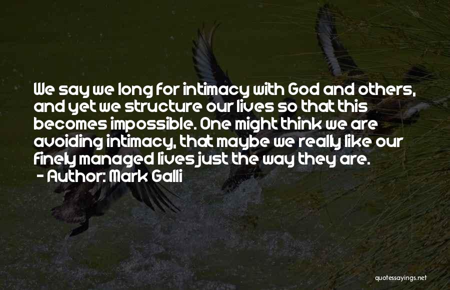 Mark Galli Quotes: We Say We Long For Intimacy With God And Others, And Yet We Structure Our Lives So That This Becomes