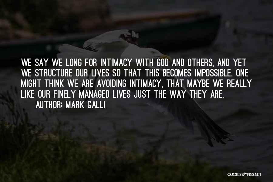 Mark Galli Quotes: We Say We Long For Intimacy With God And Others, And Yet We Structure Our Lives So That This Becomes