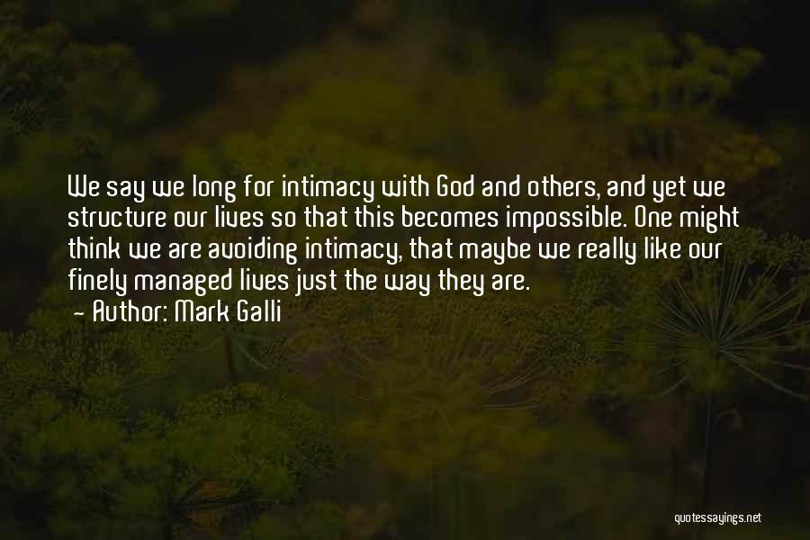 Mark Galli Quotes: We Say We Long For Intimacy With God And Others, And Yet We Structure Our Lives So That This Becomes