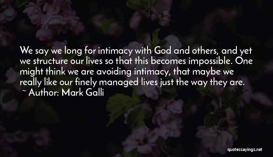 Mark Galli Quotes: We Say We Long For Intimacy With God And Others, And Yet We Structure Our Lives So That This Becomes