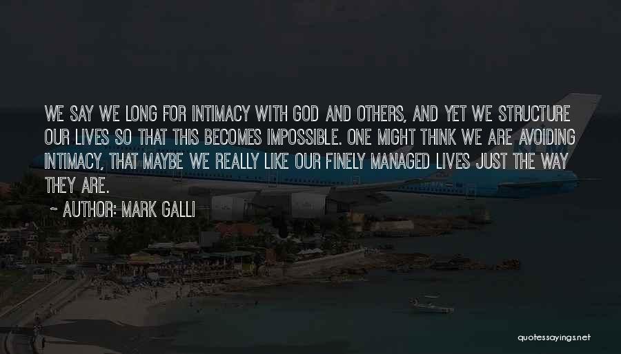 Mark Galli Quotes: We Say We Long For Intimacy With God And Others, And Yet We Structure Our Lives So That This Becomes