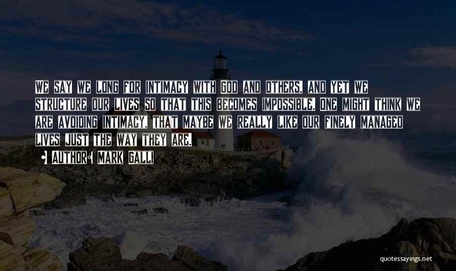 Mark Galli Quotes: We Say We Long For Intimacy With God And Others, And Yet We Structure Our Lives So That This Becomes