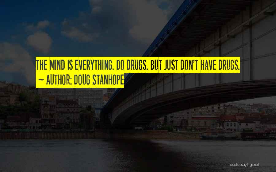 Doug Stanhope Quotes: The Mind Is Everything. Do Drugs. But Just Don't Have Drugs.