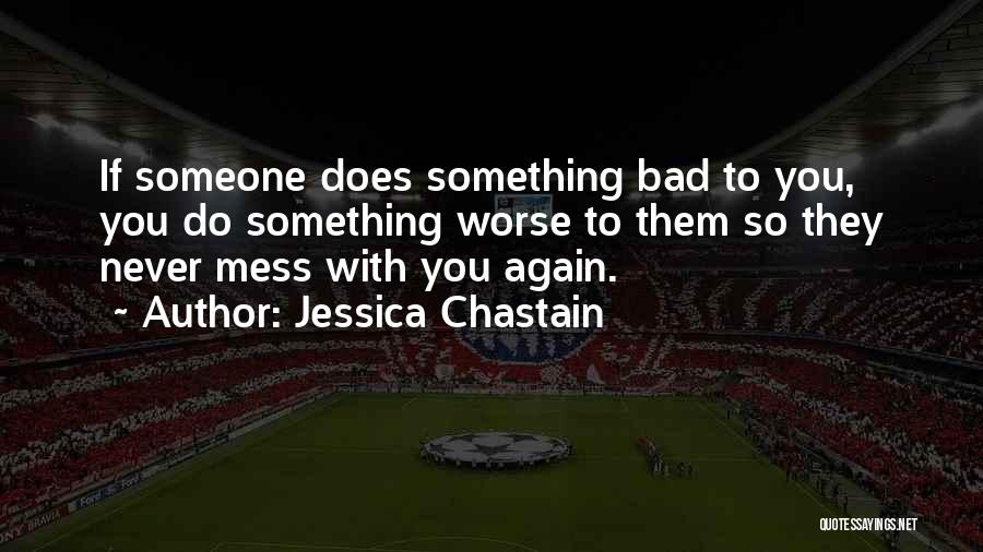 Jessica Chastain Quotes: If Someone Does Something Bad To You, You Do Something Worse To Them So They Never Mess With You Again.