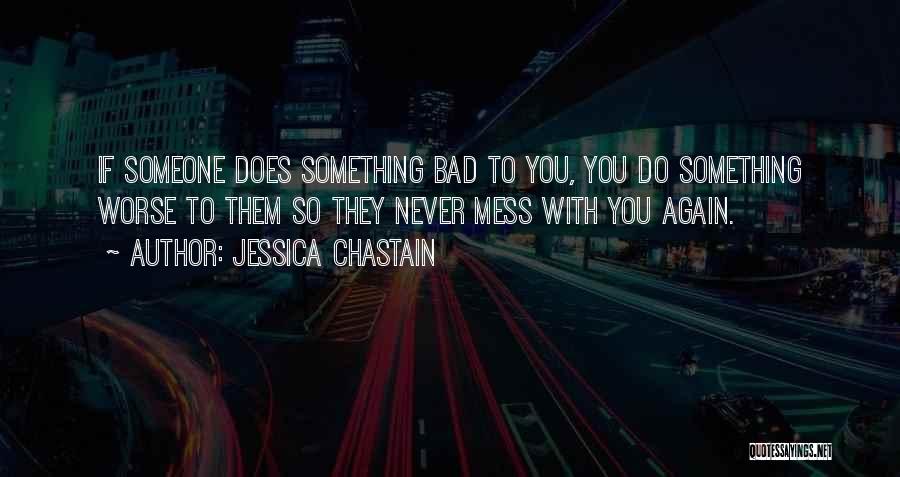 Jessica Chastain Quotes: If Someone Does Something Bad To You, You Do Something Worse To Them So They Never Mess With You Again.