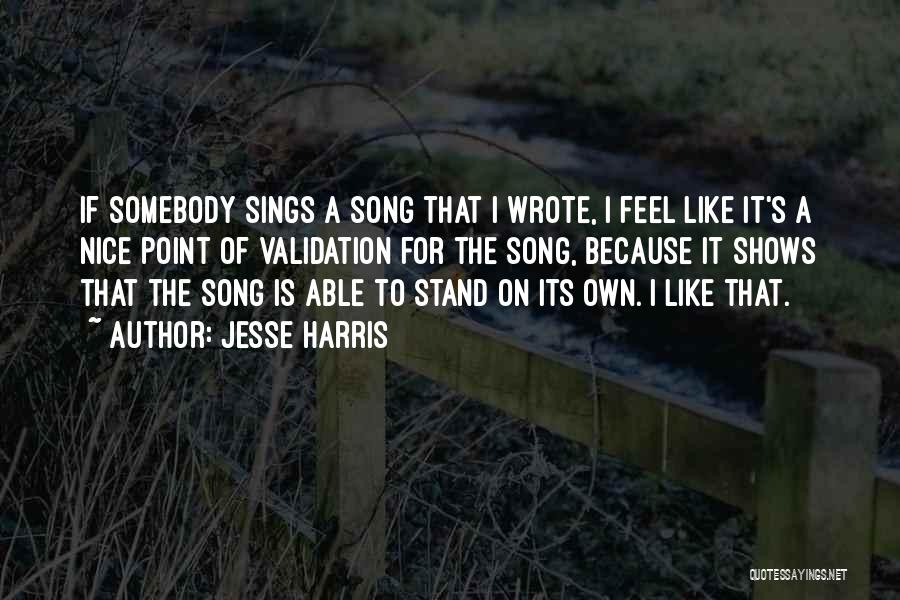 Jesse Harris Quotes: If Somebody Sings A Song That I Wrote, I Feel Like It's A Nice Point Of Validation For The Song,