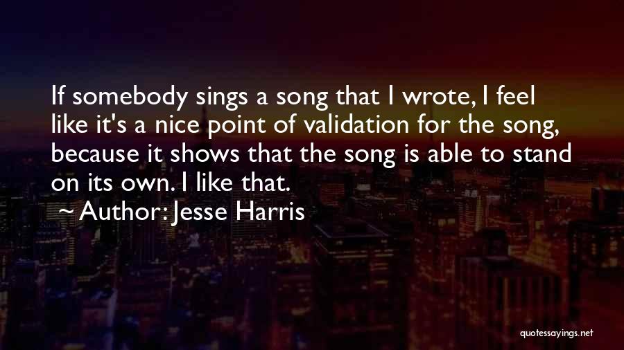 Jesse Harris Quotes: If Somebody Sings A Song That I Wrote, I Feel Like It's A Nice Point Of Validation For The Song,